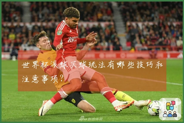 世界杯滚球买球玩法有哪些技巧和注意事项？