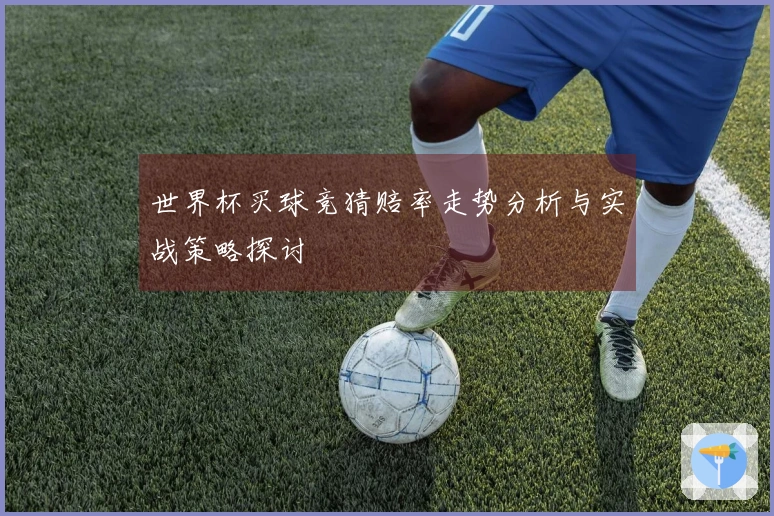 世界杯买球竞猜赔率走势分析与实战策略探讨