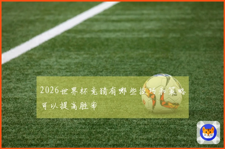 2026世界杯竞猜有哪些技巧和策略可以提高胜率