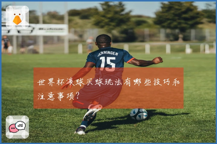世界杯滚球买球玩法有哪些技巧和注意事项？