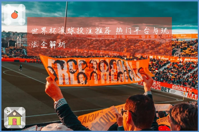 世界杯滚球投注推荐 热门平台与玩法全解析