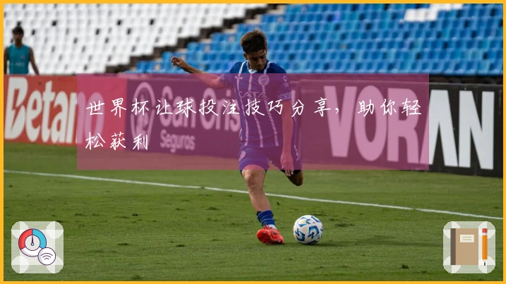 世界杯让球投注技巧分享，助你轻松获利